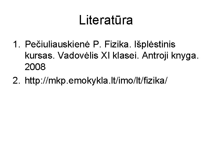 Literatūra 1. Pečiuliauskienė P. Fizika. Išplėstinis kursas. Vadovėlis XI klasei. Antroji knyga. 2008 2.