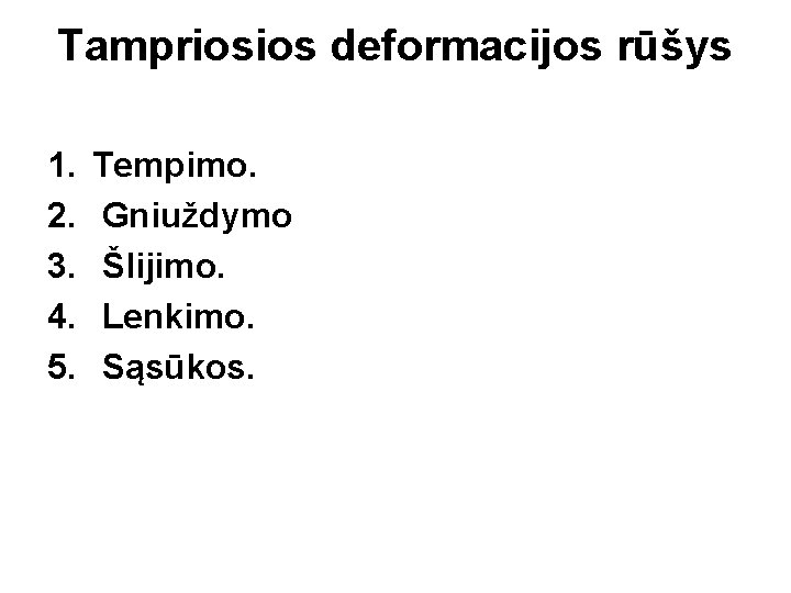 Tampriosios deformacijos rūšys 1. 2. 3. 4. 5. Tempimo. Gniuždymo Šlijimo. Lenkimo. Sąsūkos. 