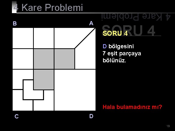 B A 4 Kare Problemi SORU 4 D bölgesini 7 eşit parçaya bölünüz. Hala