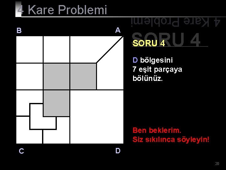 B A 4 Kare Problemi SORU 4 D bölgesini 7 eşit parçaya bölünüz. Ben