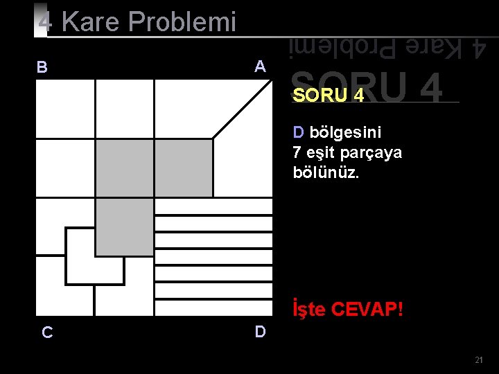 B A 4 Kare Problemi SORU 4 D bölgesini 7 eşit parçaya bölünüz. İşte