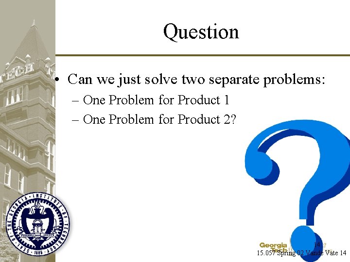 Question • Can we just solve two separate problems: – One Problem for Product