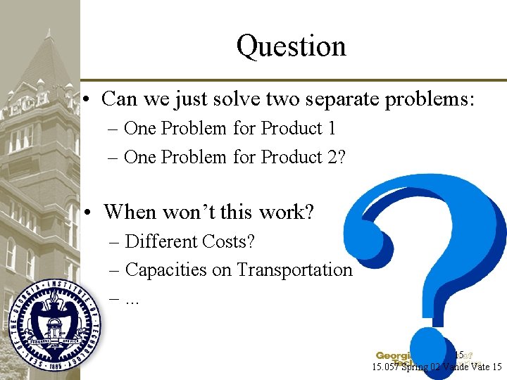 Question • Can we just solve two separate problems: – One Problem for Product
