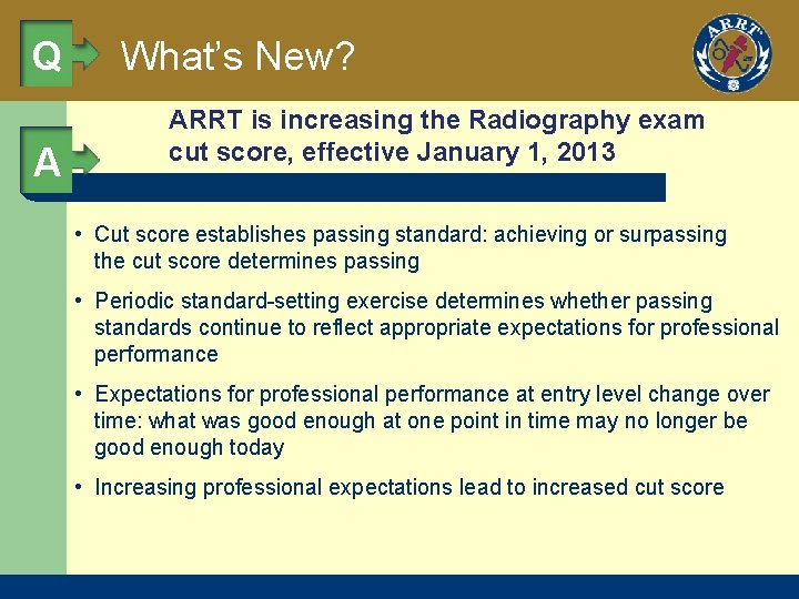 Q A What’s New? ARRT is increasing the Radiography exam cut score, effective January