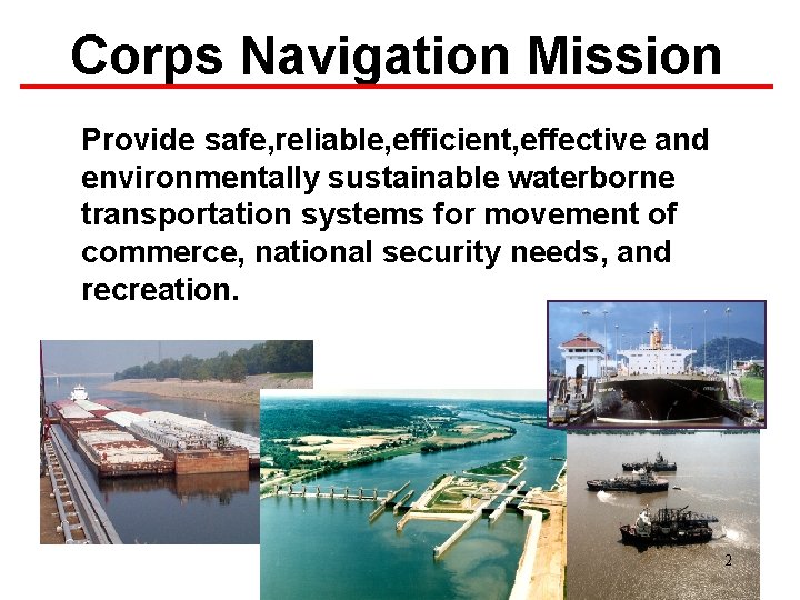 Corps Navigation Mission Provide safe, reliable, efficient, effective and environmentally sustainable waterborne transportation systems