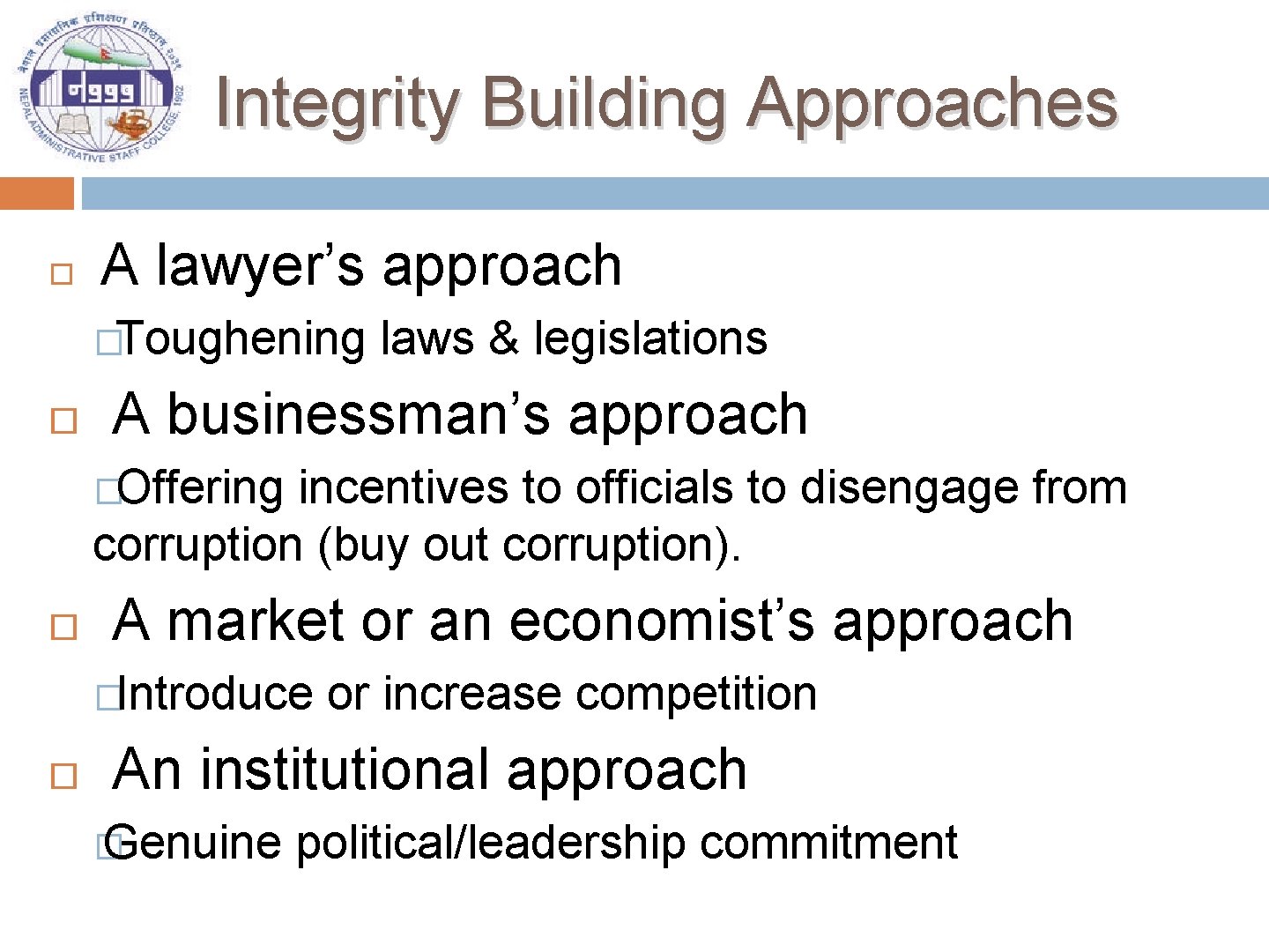 Integrity Building Approaches A lawyer’s approach �Toughening laws & legislations A businessman’s approach �Offering