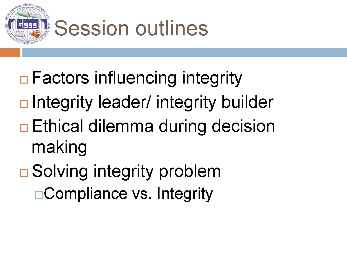Session outlines Factors influencing integrity Integrity leader/ integrity builder Ethical dilemma during decision making