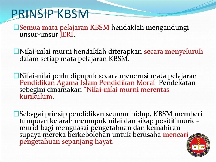 PRINSIP KBSM �Semua mata pelajaran KBSM hendaklah mengandungi unsur-unsur JERI. �Nilai-nilai murni hendaklah diterapkan