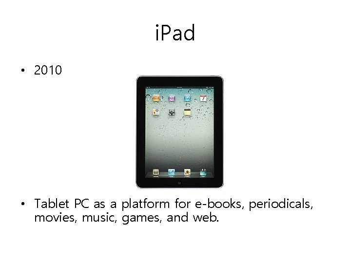 i. Pad • 2010 • Tablet PC as a platform for e-books, periodicals, movies, i. Pad • 2010 • Tablet PC as a platform for e-books, periodicals, movies,