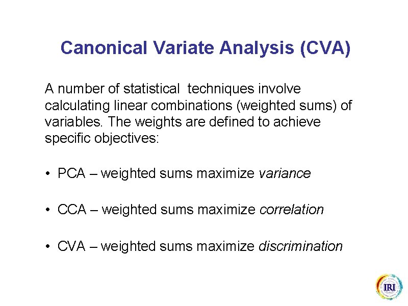 Canonical Variate Analysis (CVA) A number of statistical techniques involve calculating linear combinations (weighted