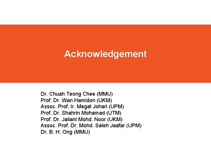 Acknowledgement Dr. Chuah Teong Chee (MMU) Prof. Dr. Wan Hamidon (UKM) Assoc. Prof. Ir.