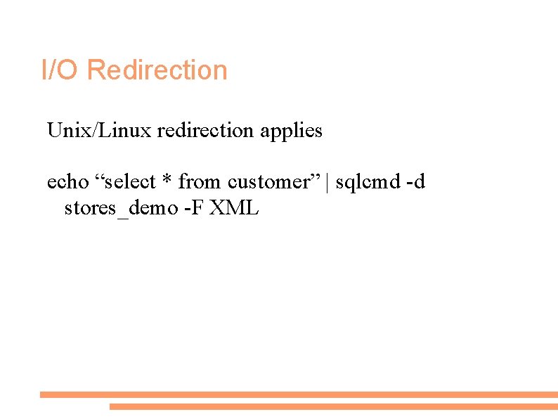 I/O Redirection Unix/Linux redirection applies echo “select * from customer” | sqlcmd -d stores_demo