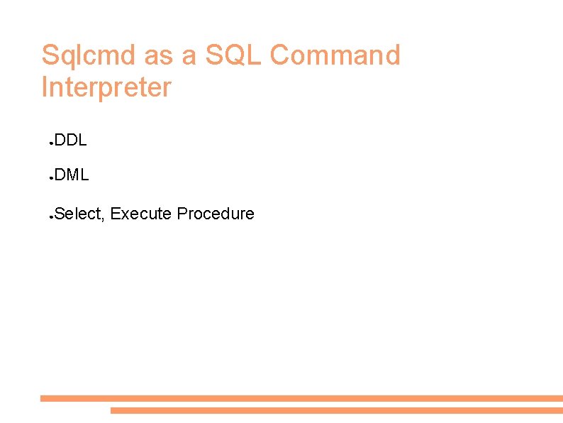 Sqlcmd as a SQL Command Interpreter ● DDL ● DML ● Select, Execute Procedure