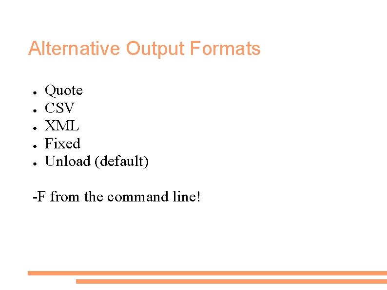 Alternative Output Formats ● ● ● Quote CSV XML Fixed Unload (default) -F from