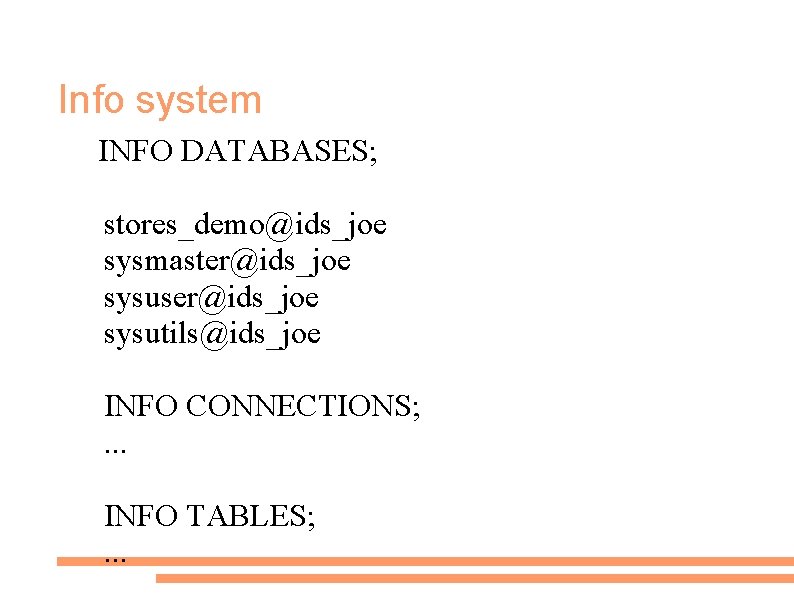 Info system INFO DATABASES; stores_demo@ids_joe sysmaster@ids_joe sysuser@ids_joe sysutils@ids_joe INFO CONNECTIONS; . . . INFO