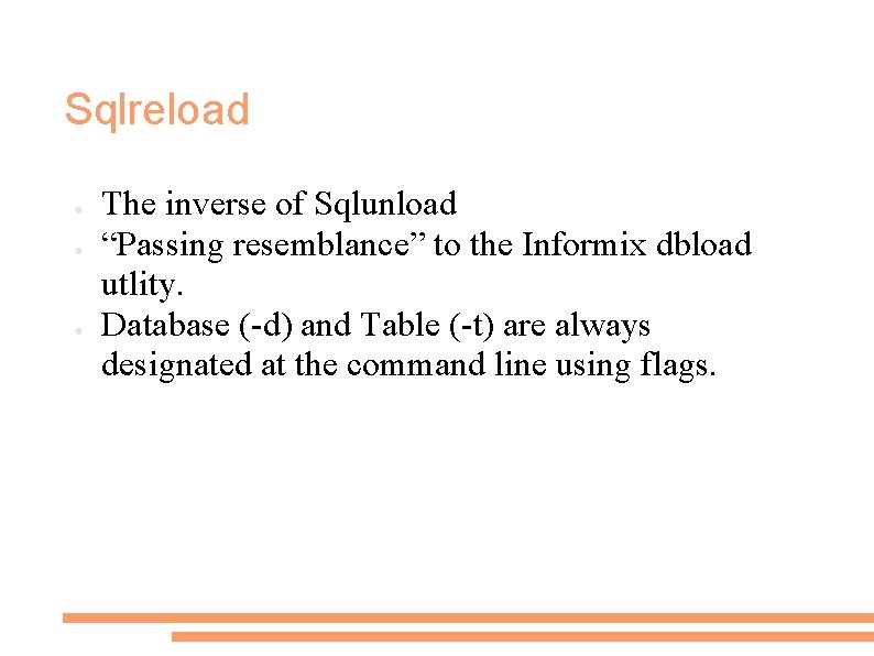 Sqlreload ● ● ● The inverse of Sqlunload “Passing resemblance” to the Informix dbload