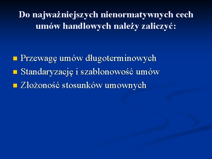 Do najważniejszych nienormatywnych cech umów handlowych należy zaliczyć: Przewagę umów długoterminowych n Standaryzację i