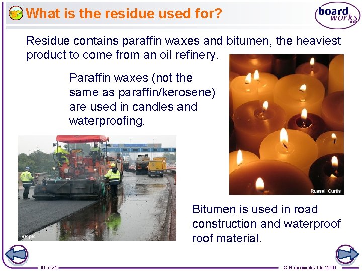 What is the residue used for? Residue contains paraffin waxes and bitumen, the heaviest