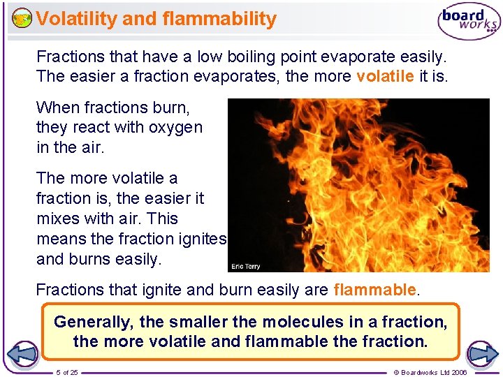 Volatility and flammability Fractions that have a low boiling point evaporate easily. The easier