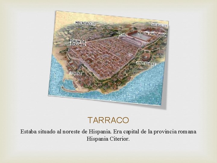 TARRACO Estaba situado al noreste de Hispania. Era capital de la provincia romana Hispania