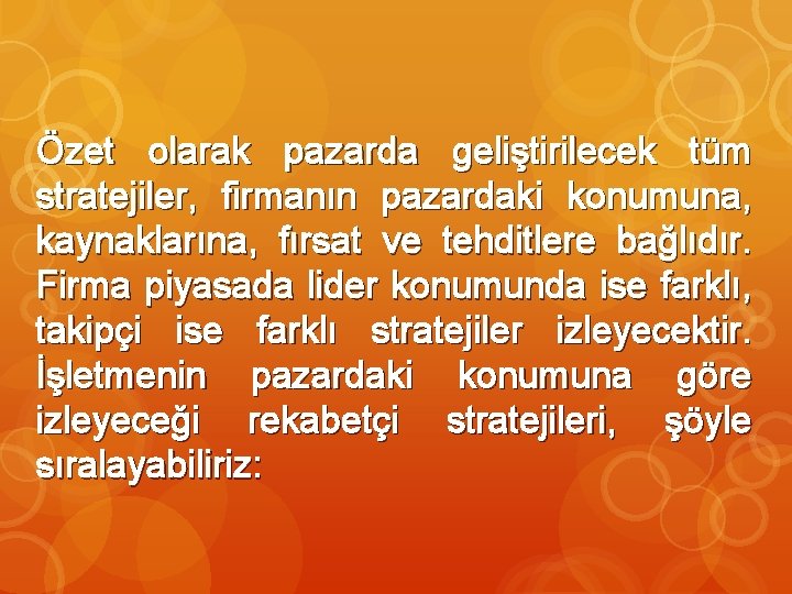 Özet olarak pazarda geliştirilecek tüm stratejiler, firmanın pazardaki konumuna, kaynaklarına, fırsat ve tehditlere bağlıdır.