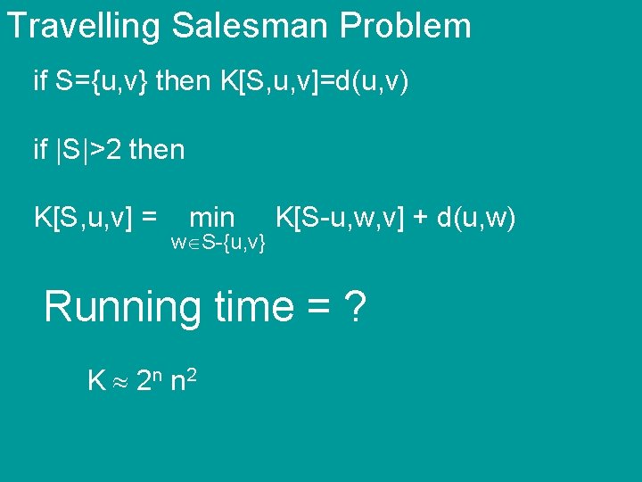 Travelling Salesman Problem if S={u, v} then K[S, u, v]=d(u, v) if |S|>2 then