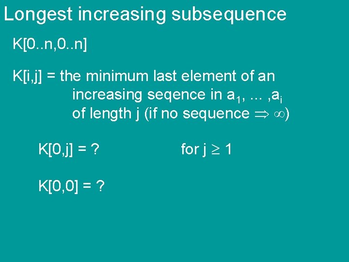Longest increasing subsequence K[0. . n, 0. . n] K[i, j] = the minimum
