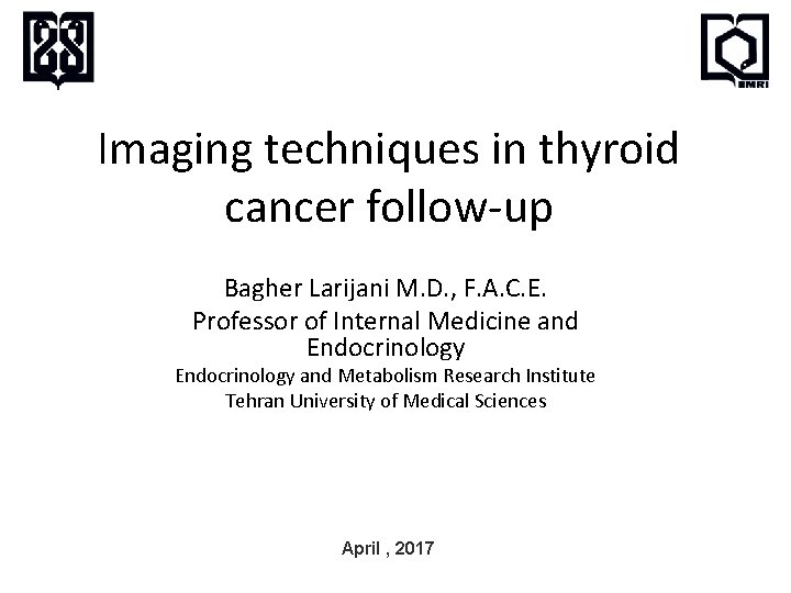 Imaging techniques in thyroid cancer follow-up Bagher Larijani M. D. , F. A. C.