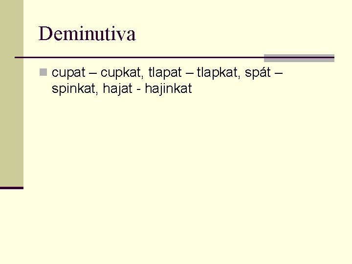 Deminutiva n cupat – cupkat, tlapat – tlapkat, spát – spinkat, hajat - hajinkat