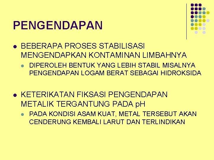 PENGENDAPAN l BEBERAPA PROSES STABILISASI MENGENDAPKAN KONTAMINAN LIMBAHNYA l l DIPEROLEH BENTUK YANG LEBIH