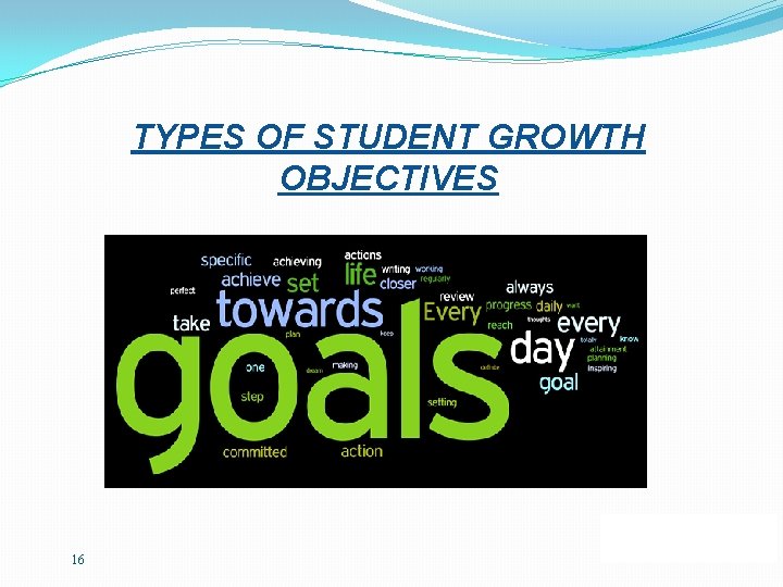 TYPES OF STUDENT GROWTH OBJECTIVES 16 