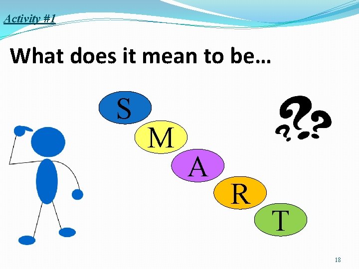 Activity #1 What does it mean to be… S M A R T 18