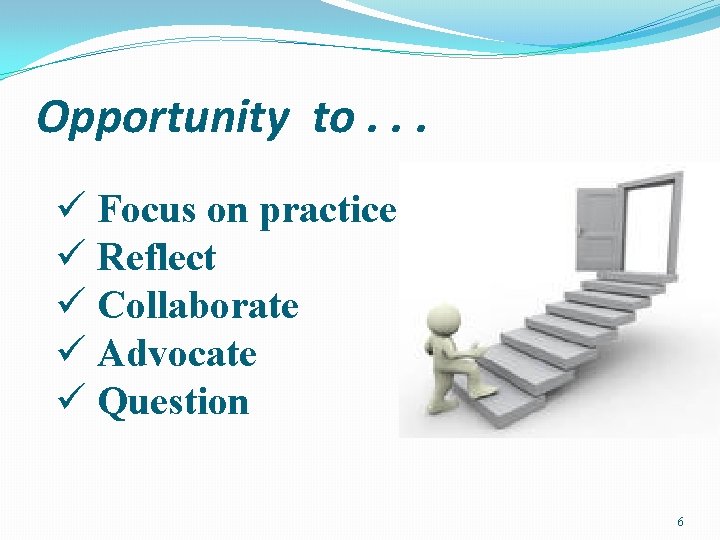 Opportunity to. . . ü Focus on practice ü Reflect ü Collaborate ü Advocate
