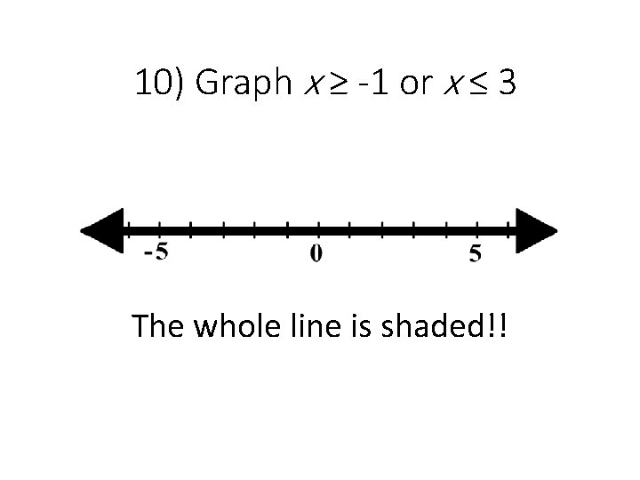 10) Graph x ≥ -1 or x ≤ 3 The whole line is shaded!!