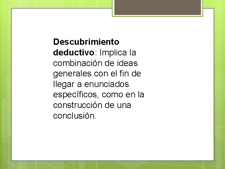 Descubrimiento deductivo: Implica la combinación de ideas generales con el fin de llegar a