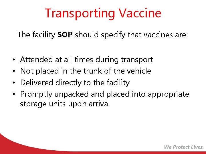Transporting Vaccine The facility SOP should specify that vaccines are: • • Attended at