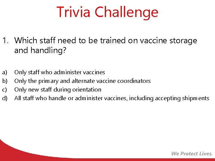 Trivia Challenge 1. Which staff need to be trained on vaccine storage and handling?