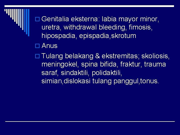 o Genitalia eksterna: labia mayor minor, uretra, withdrawal bleeding, fimosis, hipospadia, epispadia, skrotum o