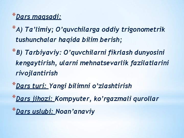 *Dars maqsadi: *A) Ta’limiy; O’quvchilarga oddiy trigonometrik tushunchalar haqida bilim berish; *B) Tarbiyaviy: O’quvchilarni