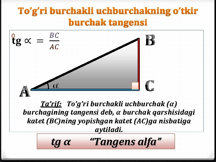 To’g’ri burchakli uchburchakning o’tkir burchak tangensi B 0 A α C Ta’rif: To’g’ri burchakli