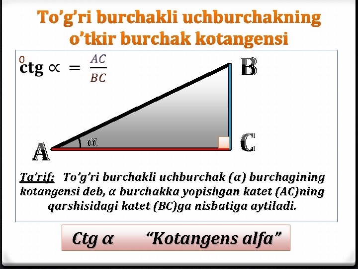 To’g’ri burchakli uchburchakning o’tkir burchak kotangensi B 0 A α C Ta’rif: To’g’ri burchakli