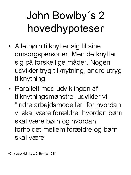 John Bowlby´s 2 hovedhypoteser • Alle børn tilknytter sig til sine omsorgspersoner. Men de