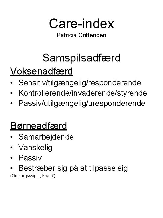 Care-index Patricia Crittenden Samspilsadfærd Voksenadfærd • Sensitiv/tilgængelig/responderende • Kontrollerende/invaderende/styrende • Passiv/utilgængelig/uresponderende Børneadfærd • •