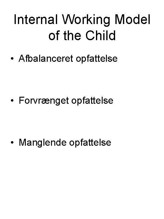 Internal Working Model of the Child • Afbalanceret opfattelse • Forvrænget opfattelse • Manglende