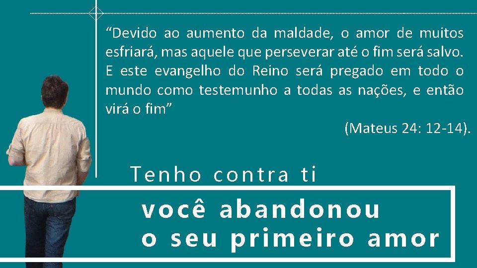 “Devido ao aumento da maldade, o amor de muitos esfriará, mas aquele que perseverar