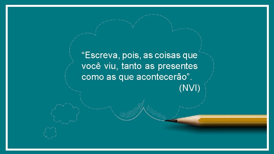 “Escreva, pois, as coisas que você viu, tanto as presentes como as que acontecerão”.