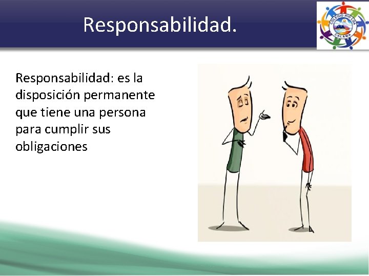 Responsabilidad: es la disposición permanente que tiene una persona para cumplir sus obligaciones 