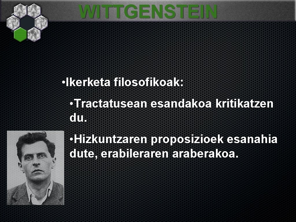 WITTGENSTEIN • Ikerketa filosofikoak: • Tractatusean esandakoa kritikatzen du. • Hizkuntzaren proposizioek esanahia dute,