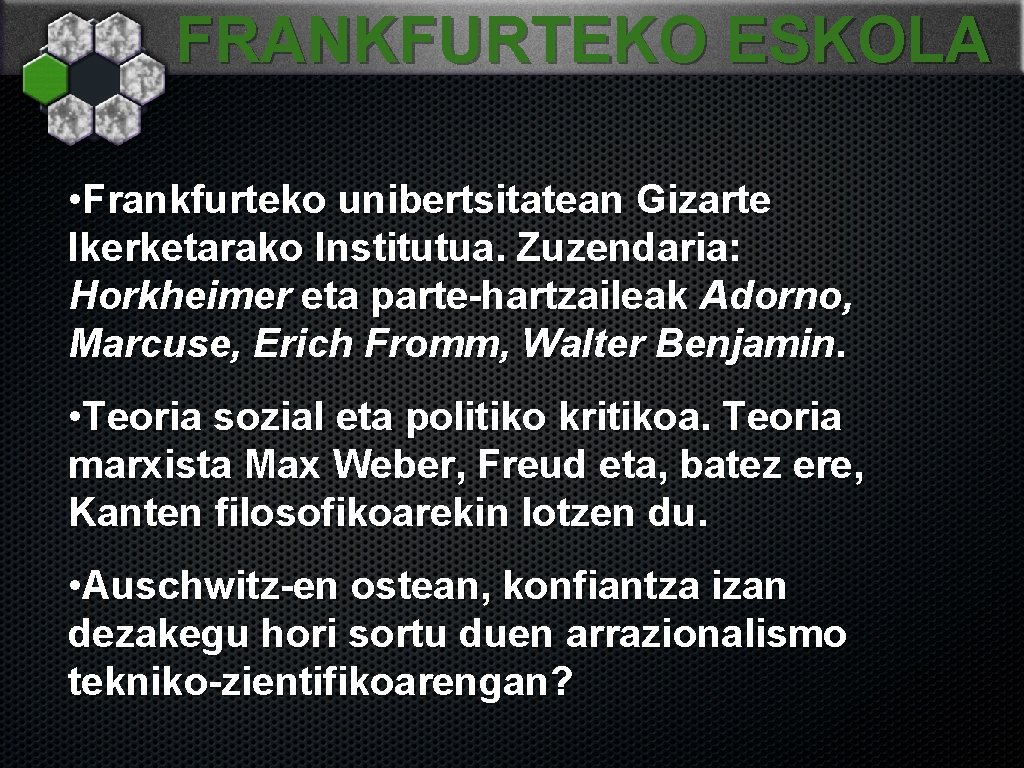 FRANKFURTEKO ESKOLA • Frankfurteko unibertsitatean Gizarte Ikerketarako Institutua. Zuzendaria: Horkheimer eta parte-hartzaileak Adorno, Marcuse,