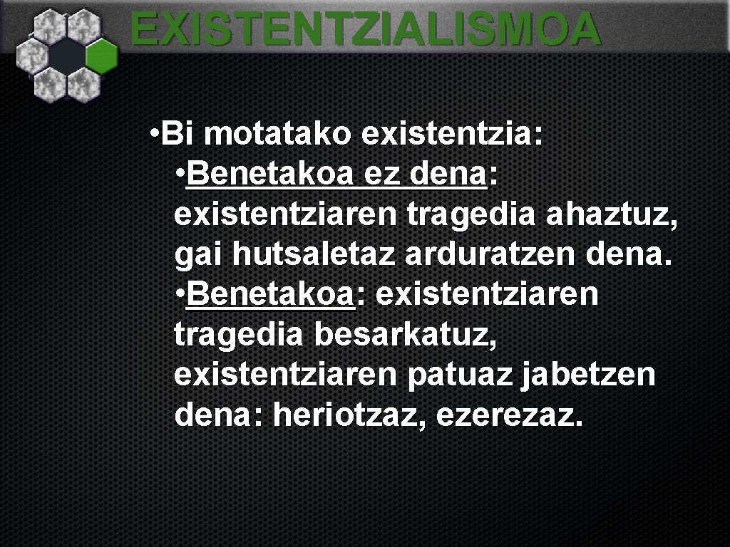 EXISTENTZIALISMOA • Bi motatako existentzia: • Benetakoa ez dena: existentziaren tragedia ahaztuz, gai hutsaletaz